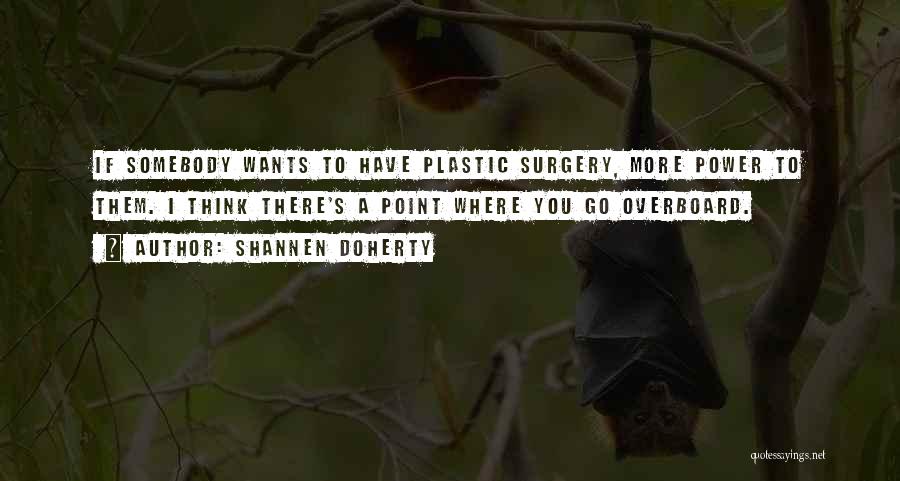 Shannen Doherty Quotes: If Somebody Wants To Have Plastic Surgery, More Power To Them. I Think There's A Point Where You Go Overboard.