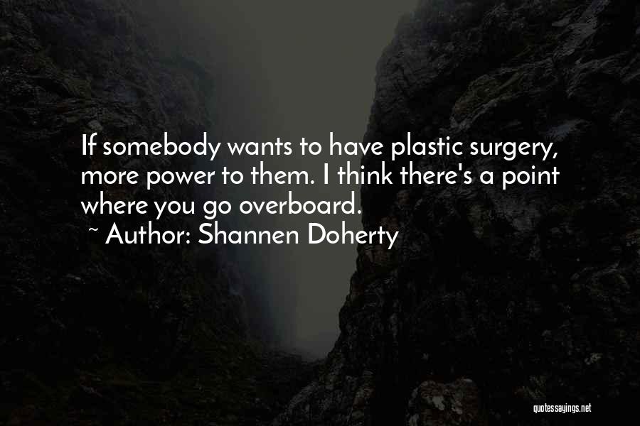 Shannen Doherty Quotes: If Somebody Wants To Have Plastic Surgery, More Power To Them. I Think There's A Point Where You Go Overboard.