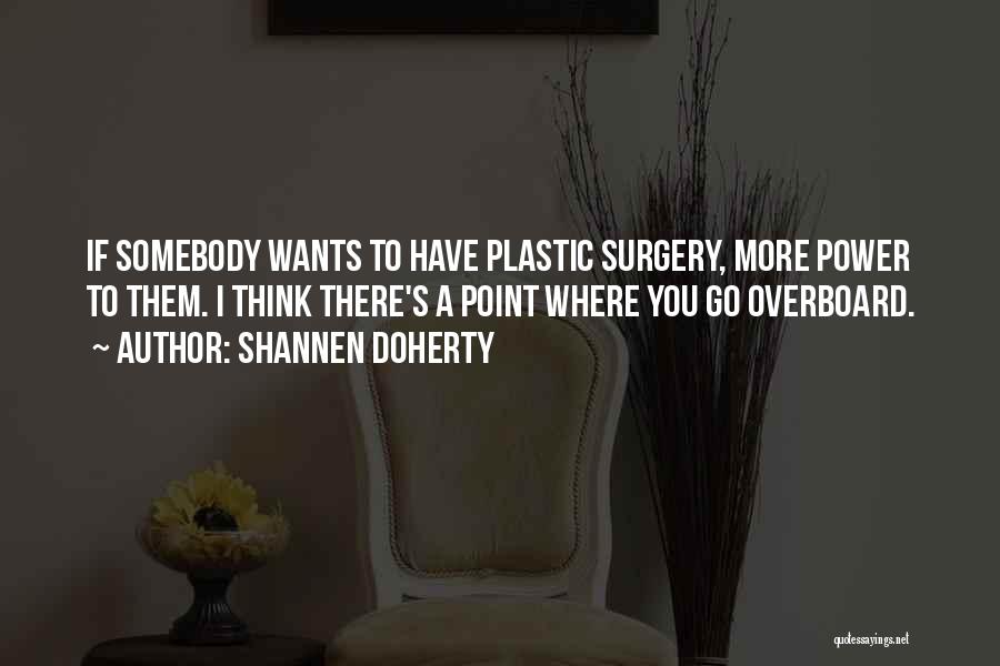 Shannen Doherty Quotes: If Somebody Wants To Have Plastic Surgery, More Power To Them. I Think There's A Point Where You Go Overboard.