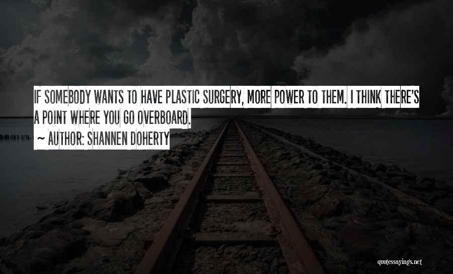 Shannen Doherty Quotes: If Somebody Wants To Have Plastic Surgery, More Power To Them. I Think There's A Point Where You Go Overboard.