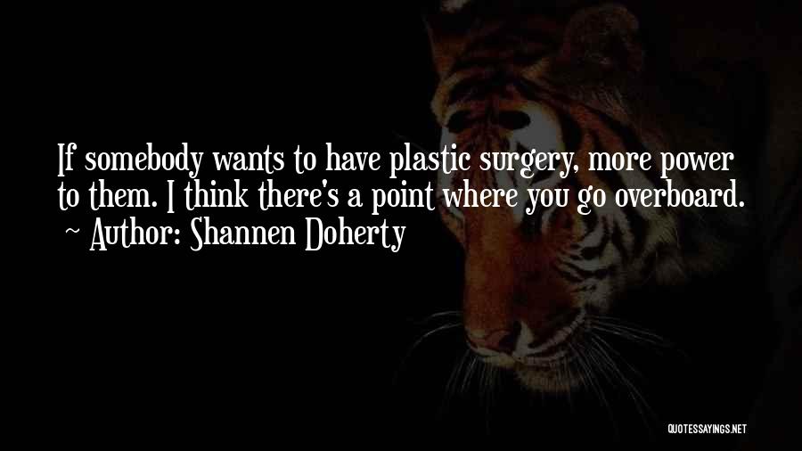 Shannen Doherty Quotes: If Somebody Wants To Have Plastic Surgery, More Power To Them. I Think There's A Point Where You Go Overboard.