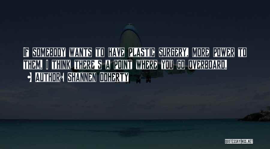 Shannen Doherty Quotes: If Somebody Wants To Have Plastic Surgery, More Power To Them. I Think There's A Point Where You Go Overboard.