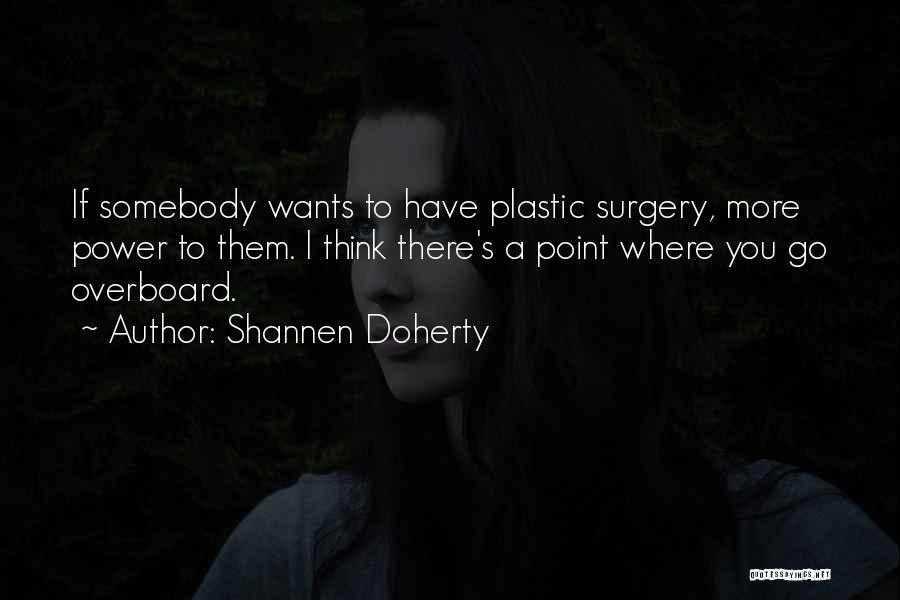 Shannen Doherty Quotes: If Somebody Wants To Have Plastic Surgery, More Power To Them. I Think There's A Point Where You Go Overboard.