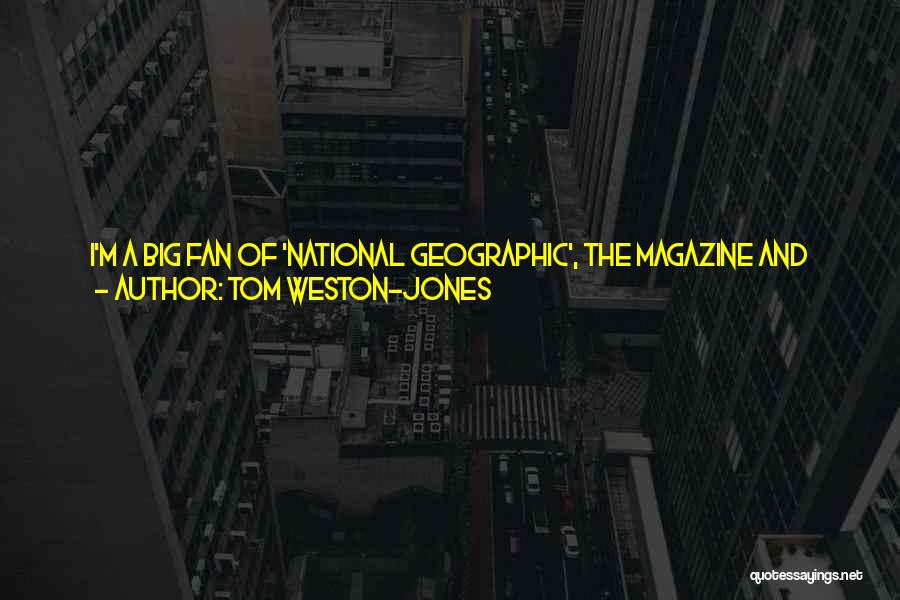 Tom Weston-Jones Quotes: I'm A Big Fan Of 'national Geographic', The Magazine And The Channel. Anything To Do With The Natural World. For