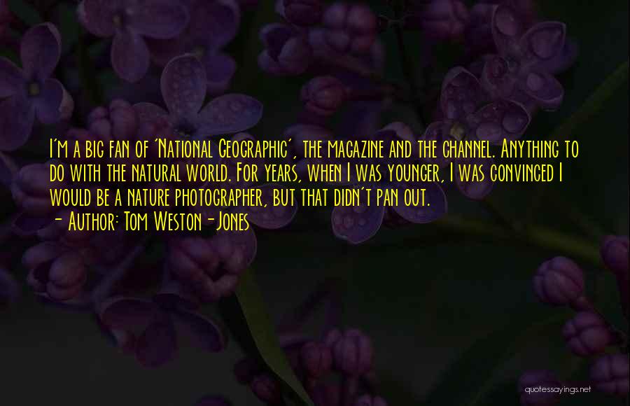 Tom Weston-Jones Quotes: I'm A Big Fan Of 'national Geographic', The Magazine And The Channel. Anything To Do With The Natural World. For