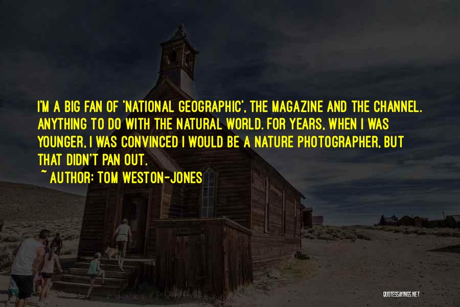 Tom Weston-Jones Quotes: I'm A Big Fan Of 'national Geographic', The Magazine And The Channel. Anything To Do With The Natural World. For