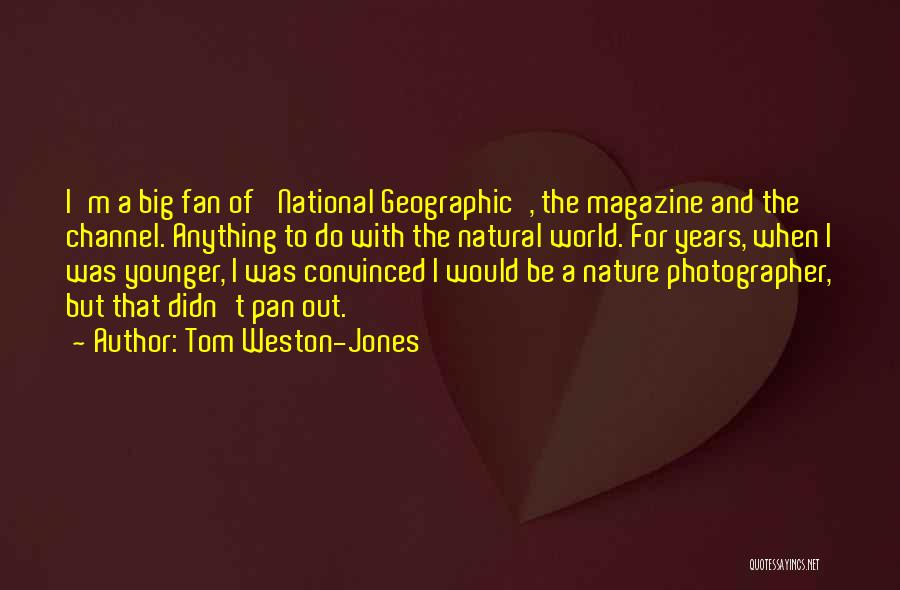 Tom Weston-Jones Quotes: I'm A Big Fan Of 'national Geographic', The Magazine And The Channel. Anything To Do With The Natural World. For