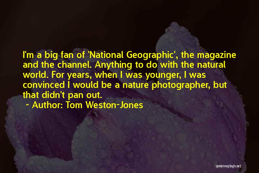 Tom Weston-Jones Quotes: I'm A Big Fan Of 'national Geographic', The Magazine And The Channel. Anything To Do With The Natural World. For
