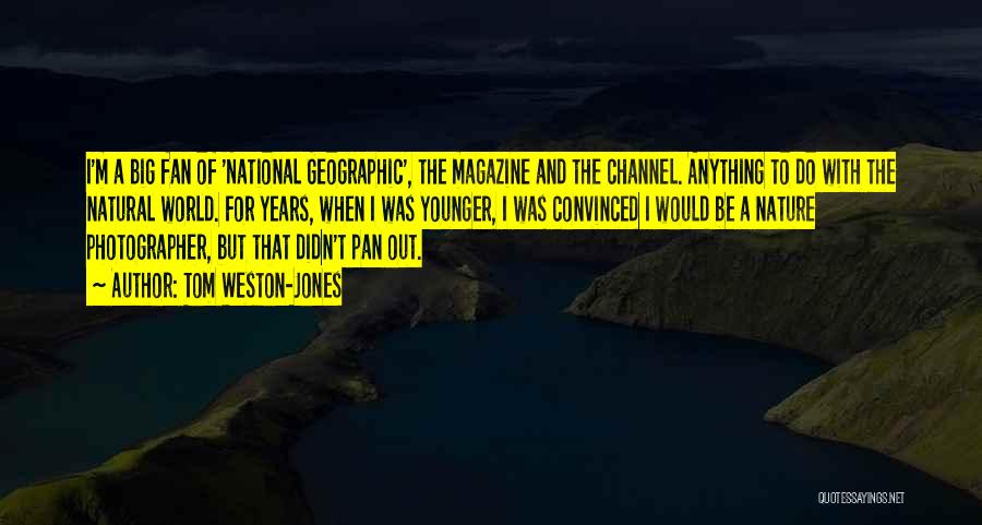 Tom Weston-Jones Quotes: I'm A Big Fan Of 'national Geographic', The Magazine And The Channel. Anything To Do With The Natural World. For