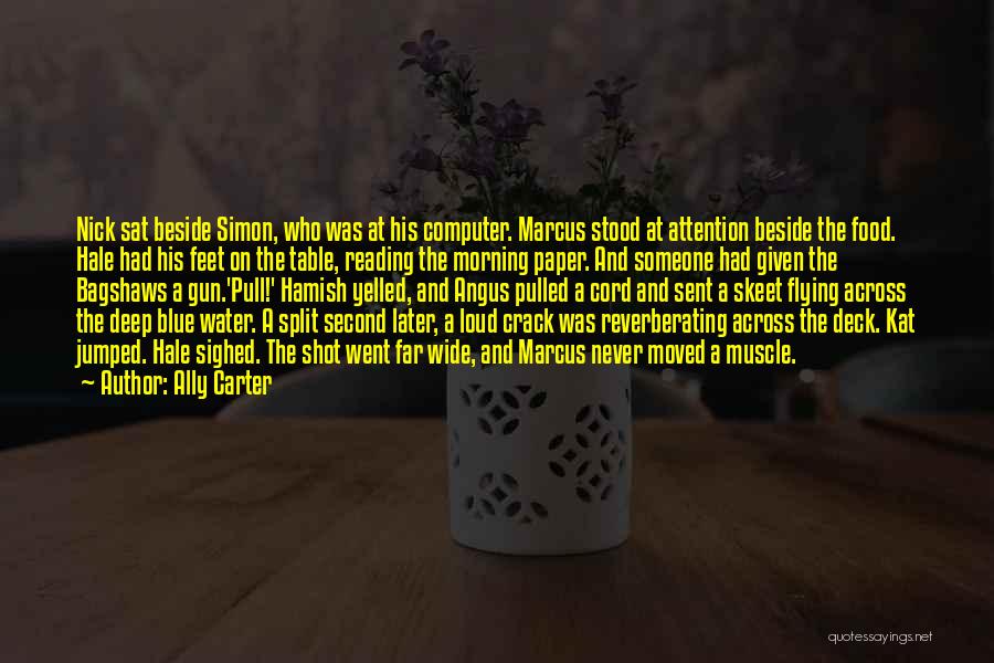 Ally Carter Quotes: Nick Sat Beside Simon, Who Was At His Computer. Marcus Stood At Attention Beside The Food. Hale Had His Feet