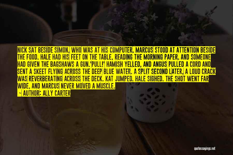 Ally Carter Quotes: Nick Sat Beside Simon, Who Was At His Computer. Marcus Stood At Attention Beside The Food. Hale Had His Feet