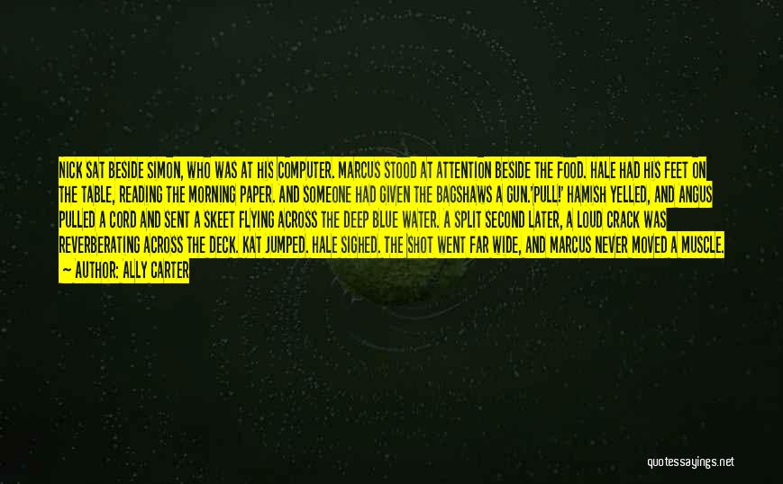 Ally Carter Quotes: Nick Sat Beside Simon, Who Was At His Computer. Marcus Stood At Attention Beside The Food. Hale Had His Feet