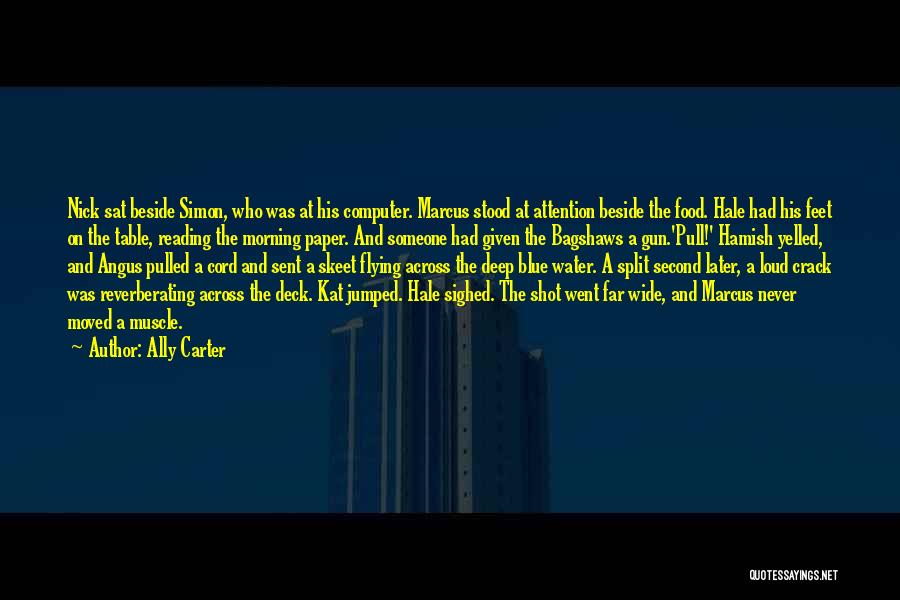 Ally Carter Quotes: Nick Sat Beside Simon, Who Was At His Computer. Marcus Stood At Attention Beside The Food. Hale Had His Feet