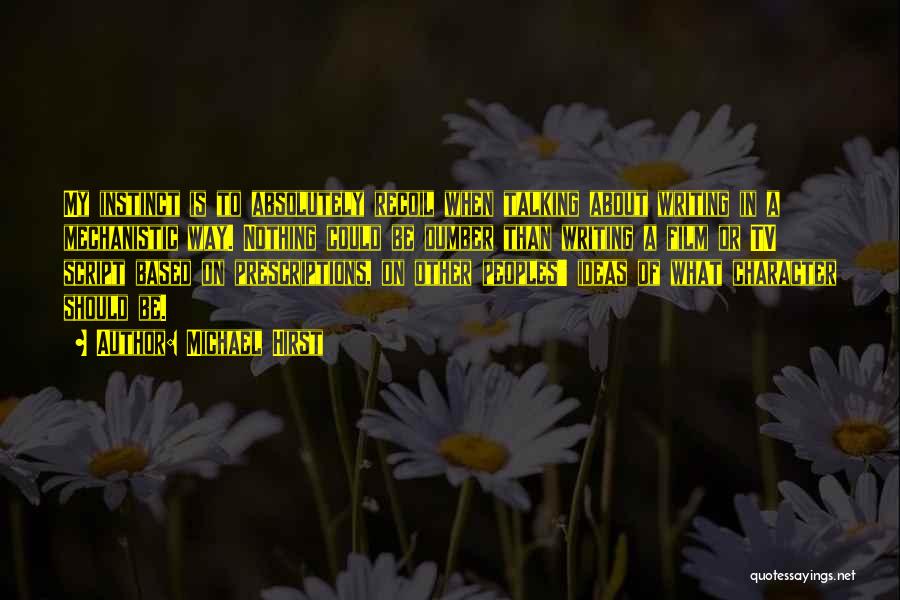 Michael Hirst Quotes: My Instinct Is To Absolutely Recoil When Talking About Writing In A Mechanistic Way. Nothing Could Be Dumber Than Writing