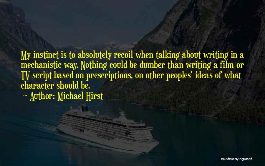 Michael Hirst Quotes: My Instinct Is To Absolutely Recoil When Talking About Writing In A Mechanistic Way. Nothing Could Be Dumber Than Writing