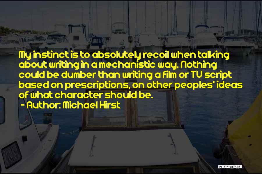 Michael Hirst Quotes: My Instinct Is To Absolutely Recoil When Talking About Writing In A Mechanistic Way. Nothing Could Be Dumber Than Writing