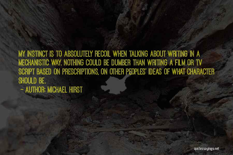 Michael Hirst Quotes: My Instinct Is To Absolutely Recoil When Talking About Writing In A Mechanistic Way. Nothing Could Be Dumber Than Writing