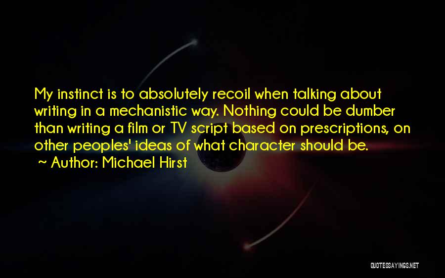 Michael Hirst Quotes: My Instinct Is To Absolutely Recoil When Talking About Writing In A Mechanistic Way. Nothing Could Be Dumber Than Writing