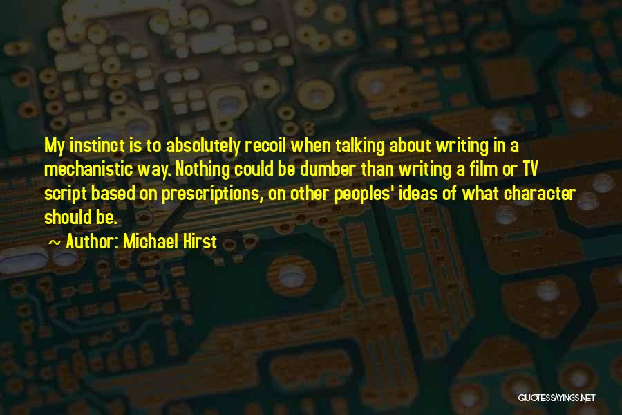 Michael Hirst Quotes: My Instinct Is To Absolutely Recoil When Talking About Writing In A Mechanistic Way. Nothing Could Be Dumber Than Writing