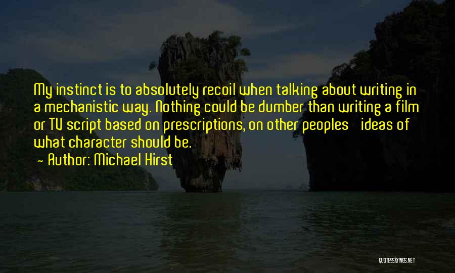 Michael Hirst Quotes: My Instinct Is To Absolutely Recoil When Talking About Writing In A Mechanistic Way. Nothing Could Be Dumber Than Writing