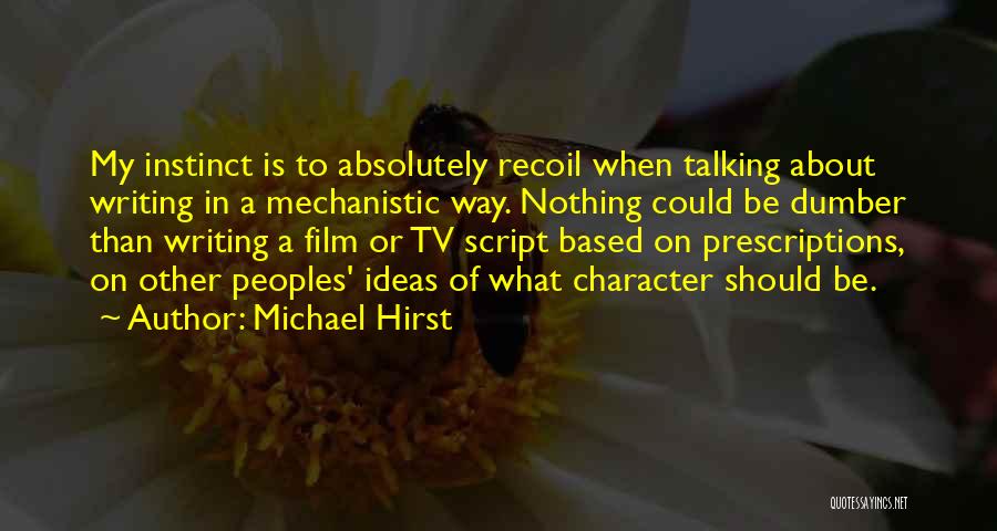 Michael Hirst Quotes: My Instinct Is To Absolutely Recoil When Talking About Writing In A Mechanistic Way. Nothing Could Be Dumber Than Writing