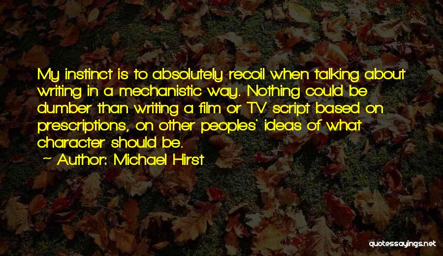 Michael Hirst Quotes: My Instinct Is To Absolutely Recoil When Talking About Writing In A Mechanistic Way. Nothing Could Be Dumber Than Writing