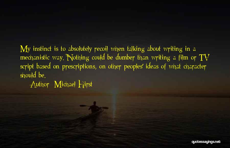 Michael Hirst Quotes: My Instinct Is To Absolutely Recoil When Talking About Writing In A Mechanistic Way. Nothing Could Be Dumber Than Writing