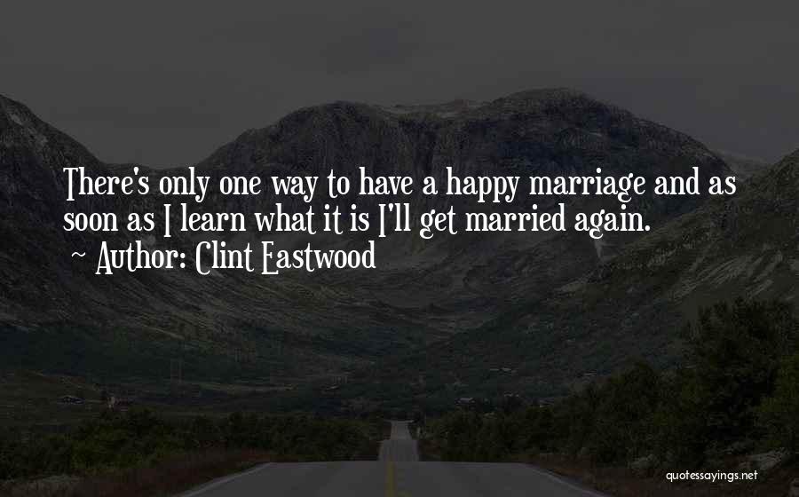 Clint Eastwood Quotes: There's Only One Way To Have A Happy Marriage And As Soon As I Learn What It Is I'll Get