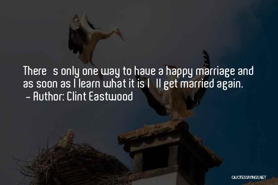 Clint Eastwood Quotes: There's Only One Way To Have A Happy Marriage And As Soon As I Learn What It Is I'll Get