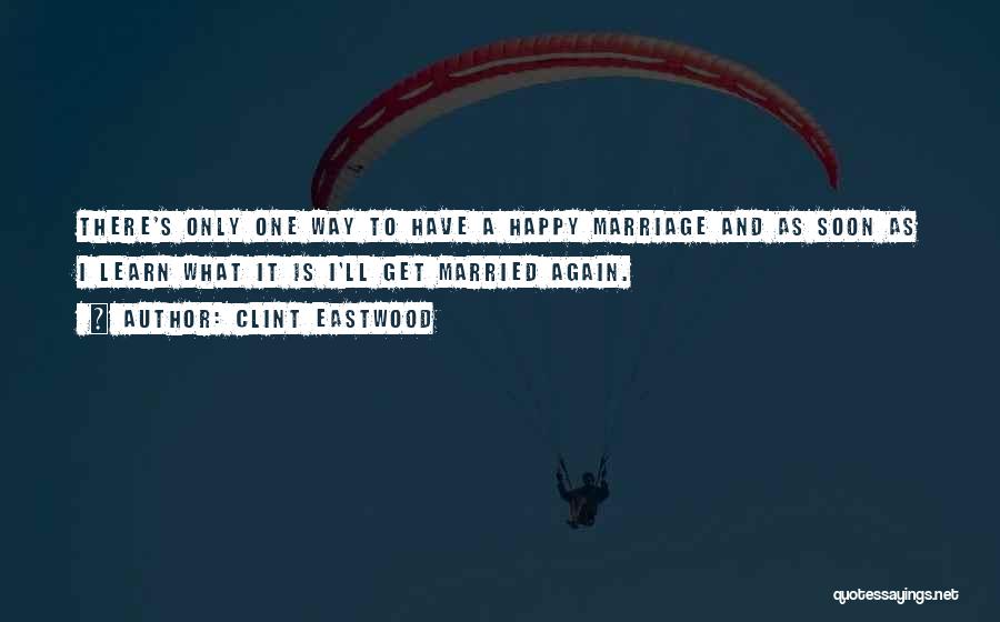 Clint Eastwood Quotes: There's Only One Way To Have A Happy Marriage And As Soon As I Learn What It Is I'll Get