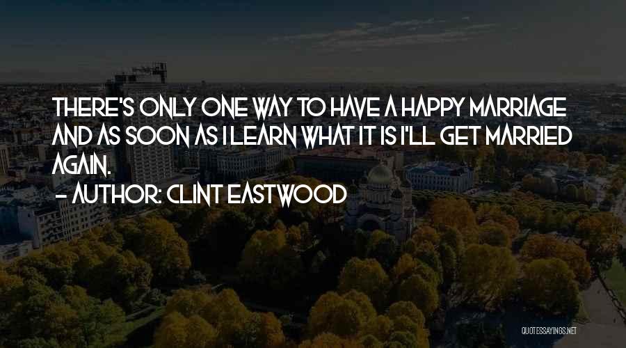 Clint Eastwood Quotes: There's Only One Way To Have A Happy Marriage And As Soon As I Learn What It Is I'll Get