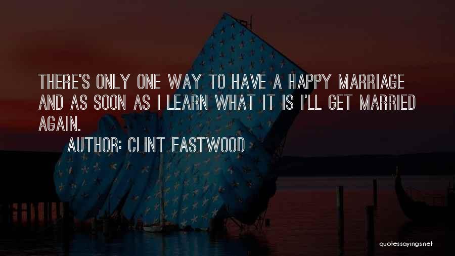 Clint Eastwood Quotes: There's Only One Way To Have A Happy Marriage And As Soon As I Learn What It Is I'll Get