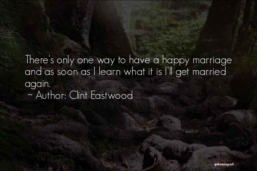 Clint Eastwood Quotes: There's Only One Way To Have A Happy Marriage And As Soon As I Learn What It Is I'll Get