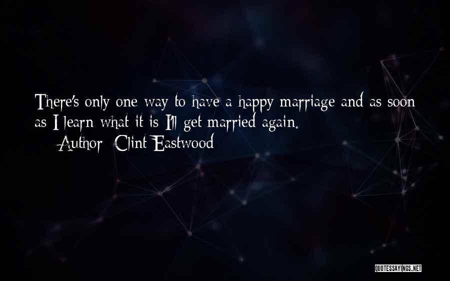 Clint Eastwood Quotes: There's Only One Way To Have A Happy Marriage And As Soon As I Learn What It Is I'll Get