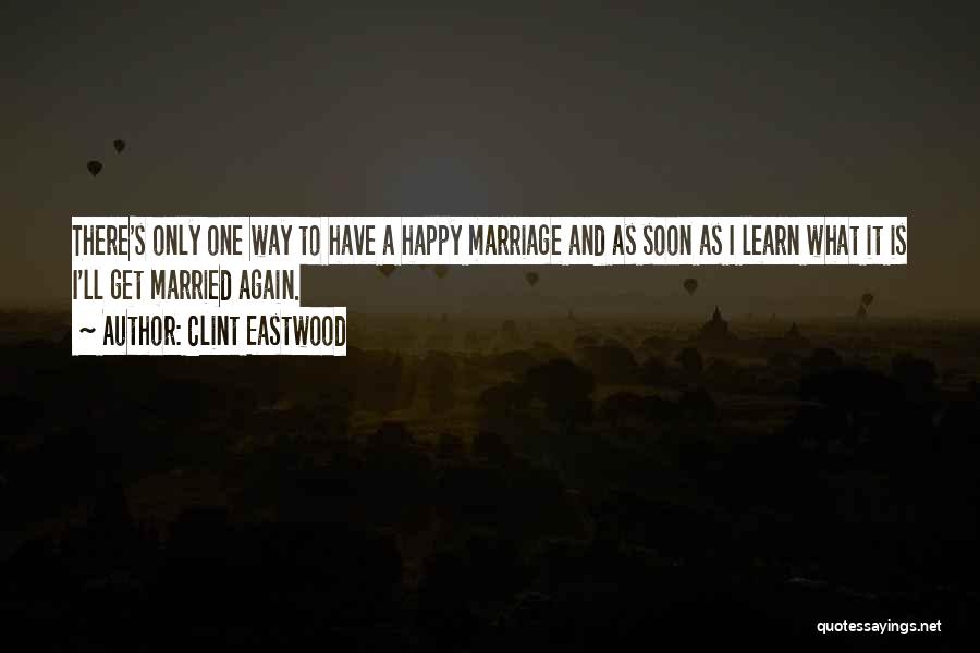 Clint Eastwood Quotes: There's Only One Way To Have A Happy Marriage And As Soon As I Learn What It Is I'll Get