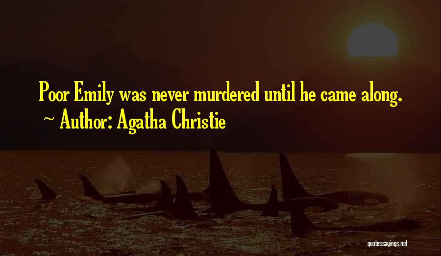 Agatha Christie Quotes: Poor Emily Was Never Murdered Until He Came Along.