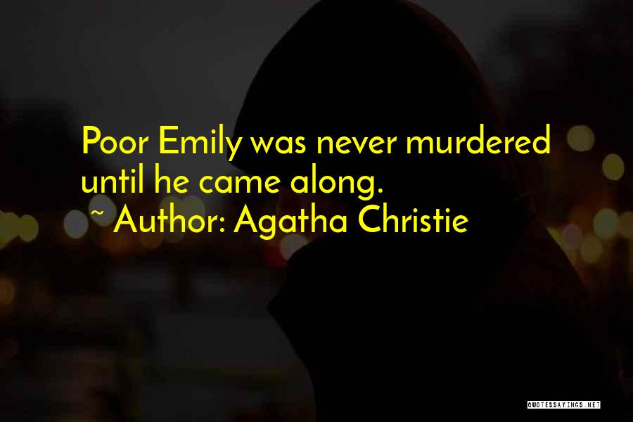Agatha Christie Quotes: Poor Emily Was Never Murdered Until He Came Along.
