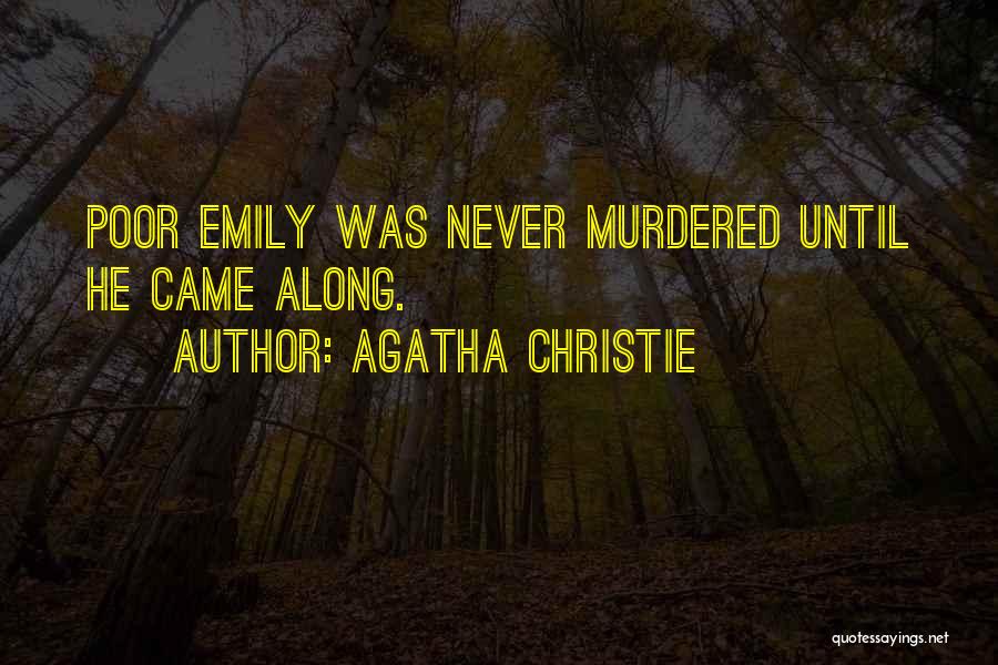 Agatha Christie Quotes: Poor Emily Was Never Murdered Until He Came Along.