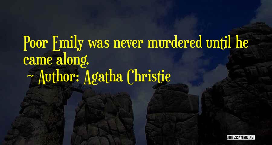 Agatha Christie Quotes: Poor Emily Was Never Murdered Until He Came Along.