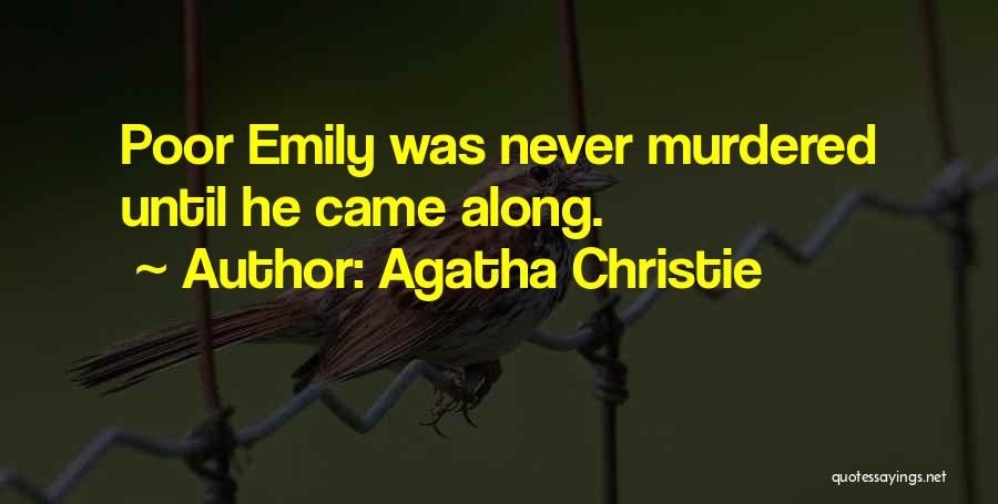 Agatha Christie Quotes: Poor Emily Was Never Murdered Until He Came Along.