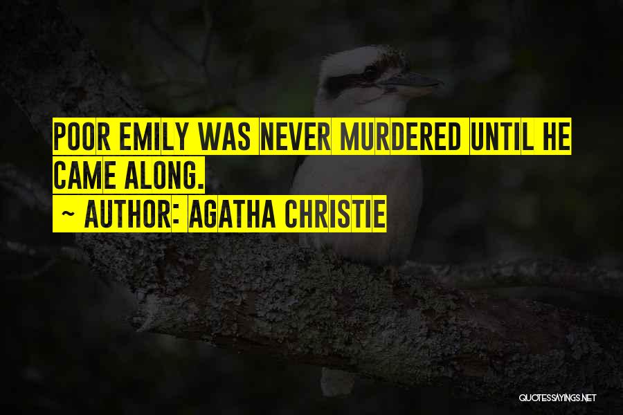 Agatha Christie Quotes: Poor Emily Was Never Murdered Until He Came Along.
