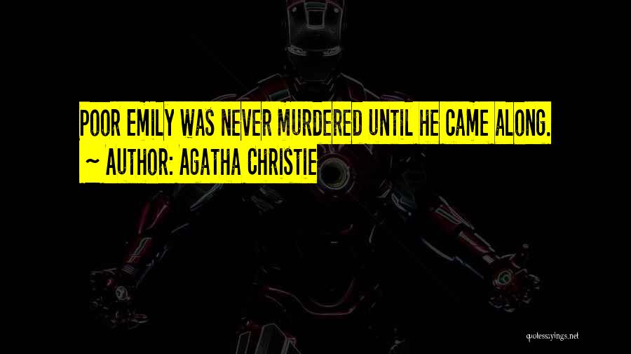 Agatha Christie Quotes: Poor Emily Was Never Murdered Until He Came Along.