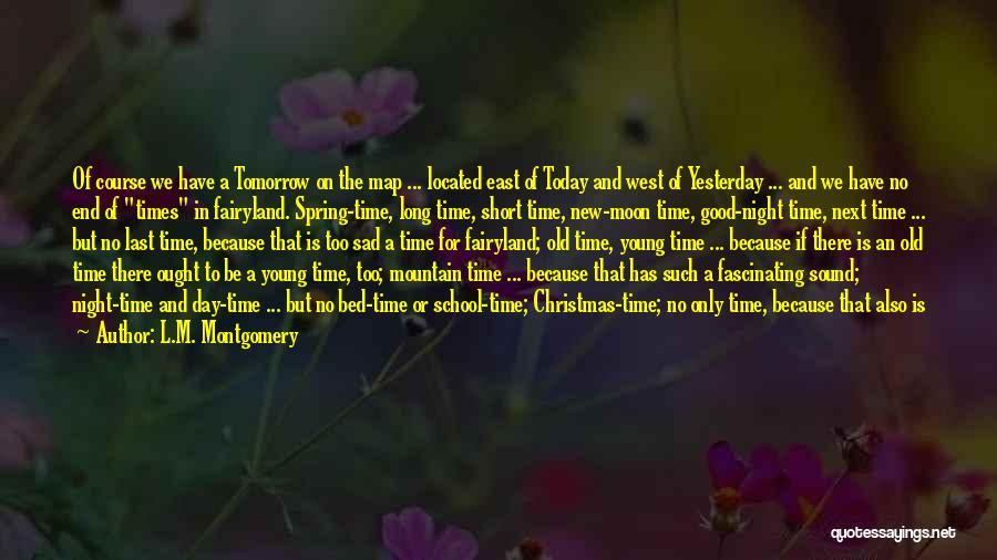 L.M. Montgomery Quotes: Of Course We Have A Tomorrow On The Map ... Located East Of Today And West Of Yesterday ... And