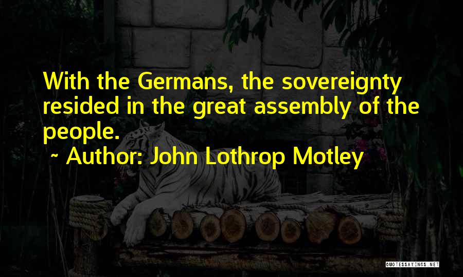 John Lothrop Motley Quotes: With The Germans, The Sovereignty Resided In The Great Assembly Of The People.