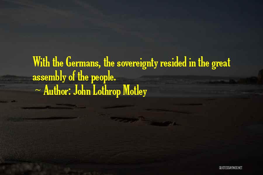 John Lothrop Motley Quotes: With The Germans, The Sovereignty Resided In The Great Assembly Of The People.