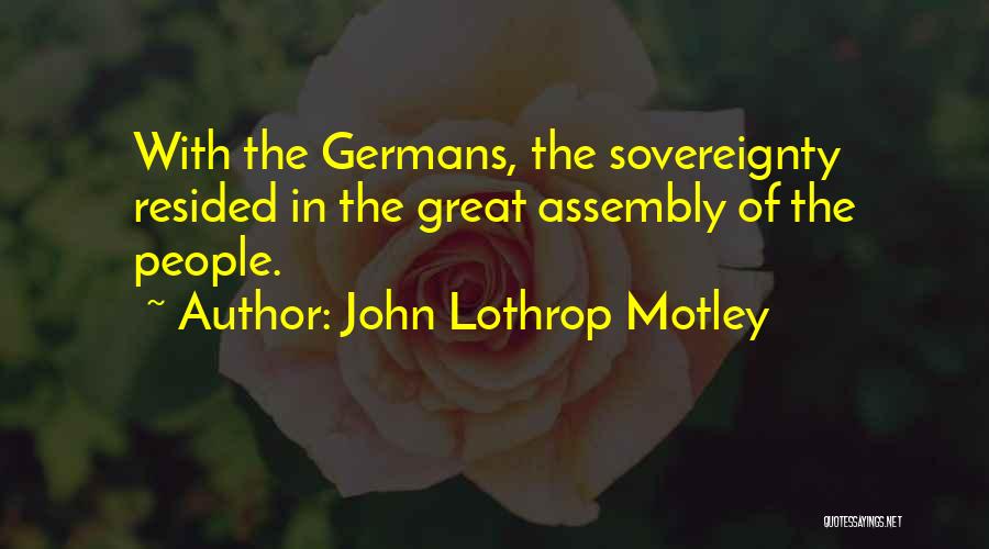 John Lothrop Motley Quotes: With The Germans, The Sovereignty Resided In The Great Assembly Of The People.