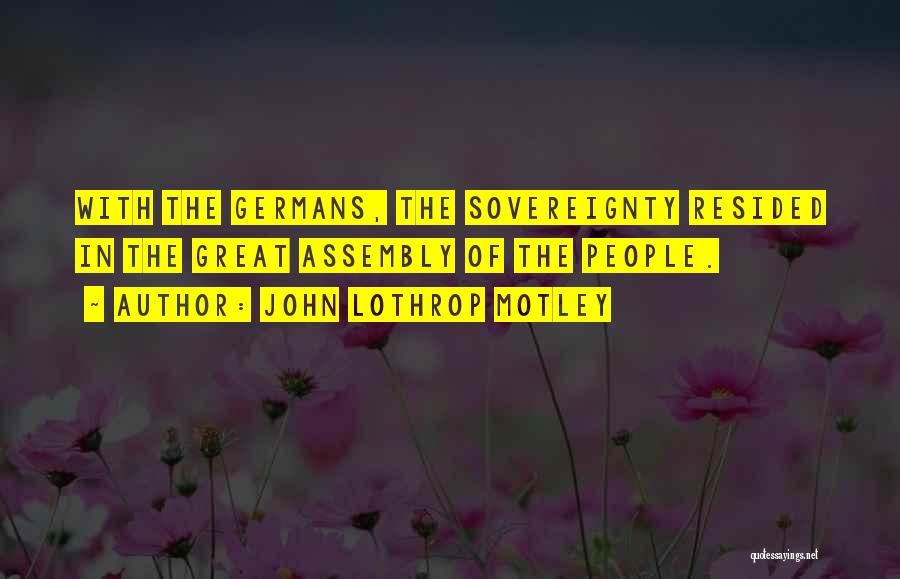 John Lothrop Motley Quotes: With The Germans, The Sovereignty Resided In The Great Assembly Of The People.