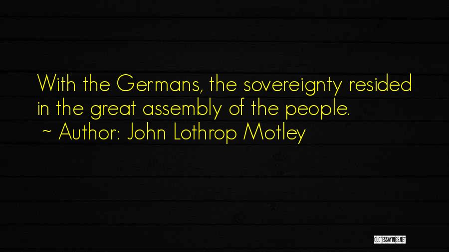 John Lothrop Motley Quotes: With The Germans, The Sovereignty Resided In The Great Assembly Of The People.