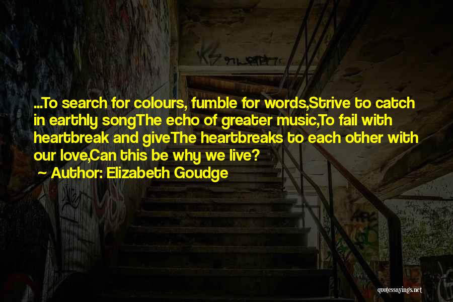 Elizabeth Goudge Quotes: ...to Search For Colours, Fumble For Words,strive To Catch In Earthly Songthe Echo Of Greater Music,to Fail With Heartbreak And