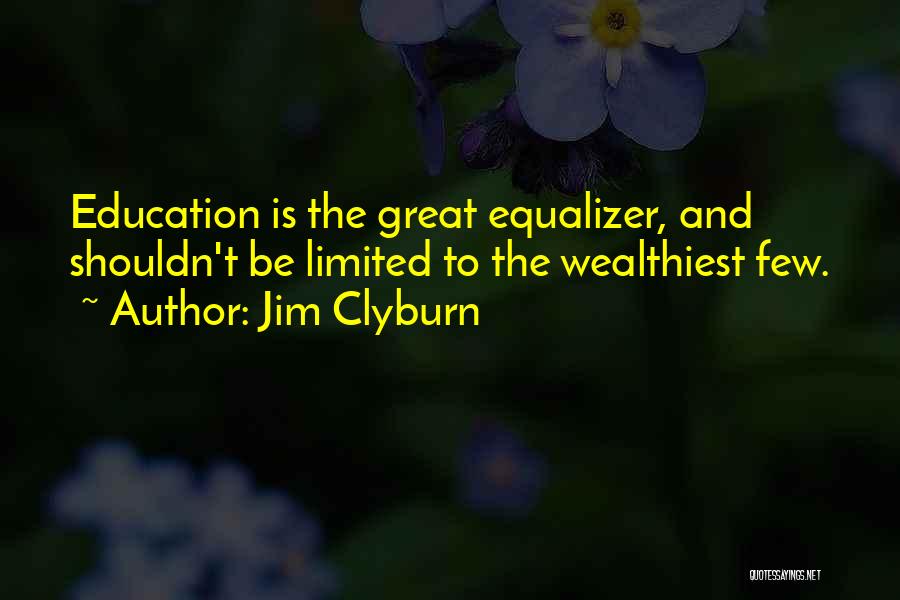 Jim Clyburn Quotes: Education Is The Great Equalizer, And Shouldn't Be Limited To The Wealthiest Few.